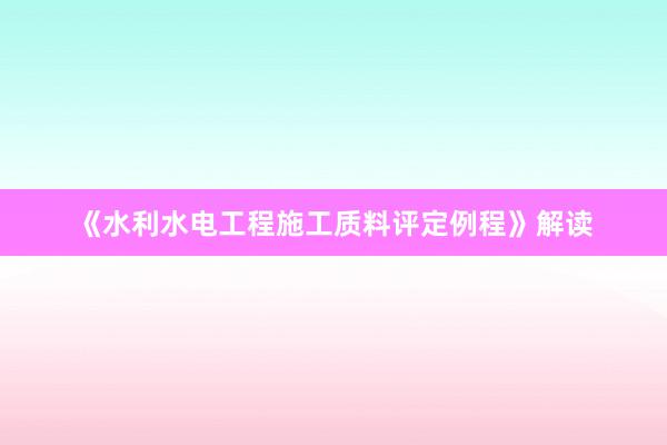 《水利水电工程施工质料评定例程》解读