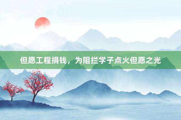 但愿工程捐钱，为阻拦学子点火但愿之光