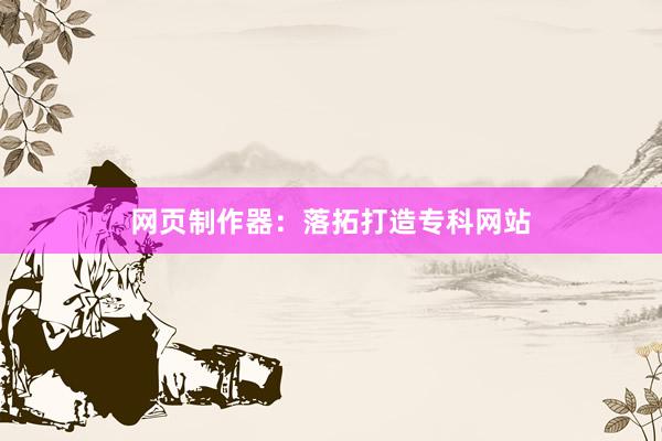 网页制作器：落拓打造专科网站