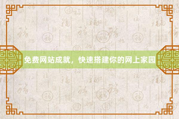 免费网站成就，快速搭建你的网上家园