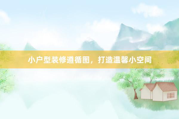 小户型装修遵循图，打造温馨小空间