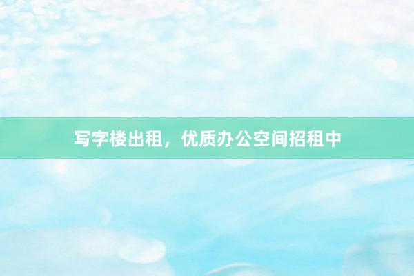 写字楼出租，优质办公空间招租中