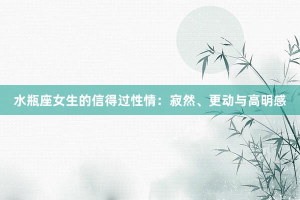 水瓶座女生的信得过性情：寂然、更动与高明感