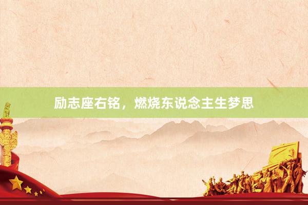 励志座右铭，燃烧东说念主生梦思