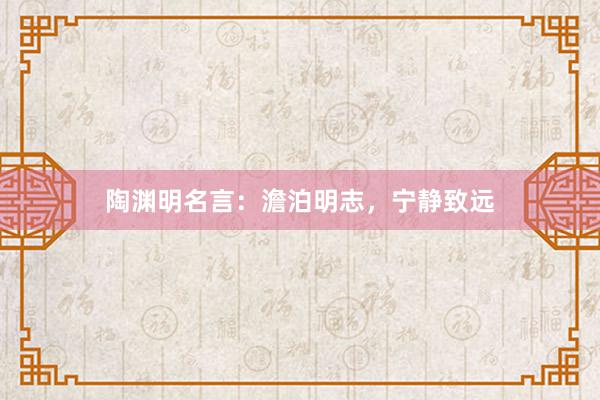 陶渊明名言：澹泊明志，宁静致远