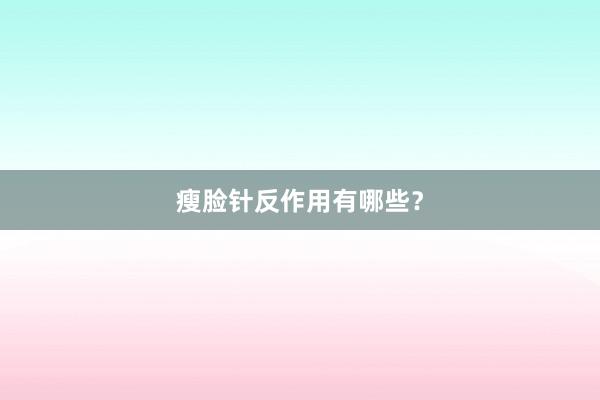 瘦脸针反作用有哪些？