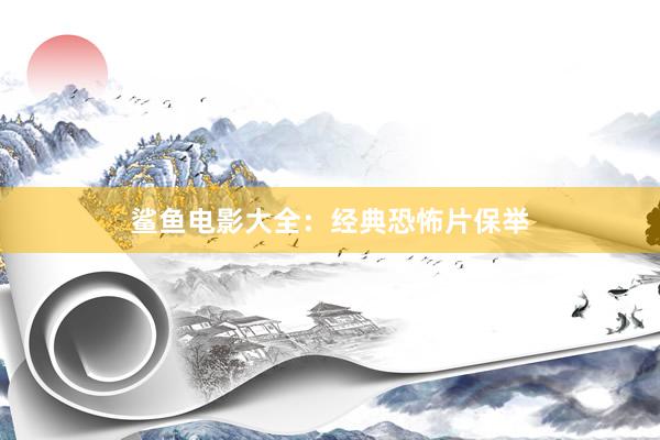 鲨鱼电影大全：经典恐怖片保举